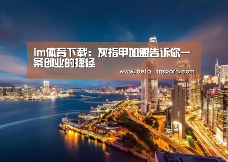 im体育下载:灰指甲加盟告诉你一条创业的捷径(图1) im体育首页