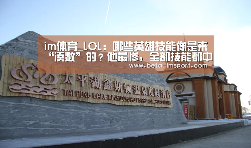 im体育_LOL:哪些英雄技能像是来“凑数”的?他最惨,全部技能都中枪(图1) im体育下载
