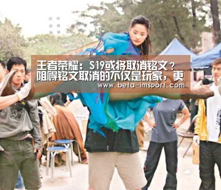 王者荣耀:S19或将取消铭文?阻碍铭文取消的不仅是玩家,更是他【im体育】(图1) im体育首页