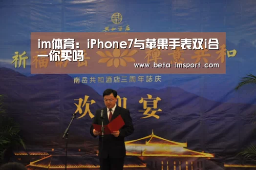 im体育:iPhone7与苹果手表双i合一你买吗(图4) im体育下载
