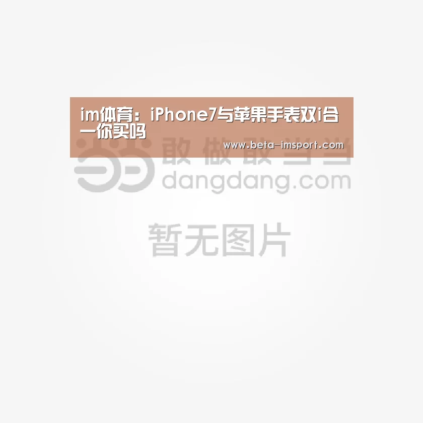 im体育:iPhone7与苹果手表双i合一你买吗(图1) im体育首页
