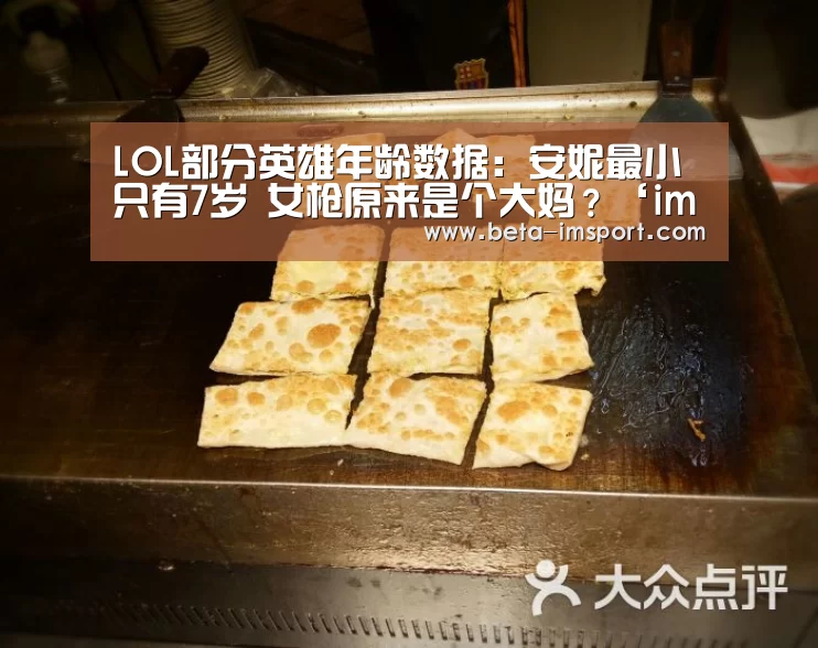 LOL部分英雄年龄数据:安妮最小只有7岁 女枪原来是个大妈?‘im体育投注’(图1) im体育下载