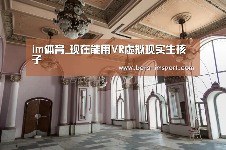 im体育_现在能用VR虚拟现实生孩子(图1) im体育下载